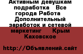 Активным девушкам подработка - Все города Работа » Дополнительный заработок и сетевой маркетинг   . Крым,Каховское